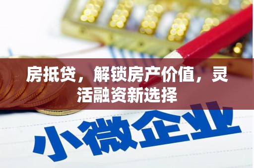 麦寮房抵贷，解锁房产价值，灵活融资新选择