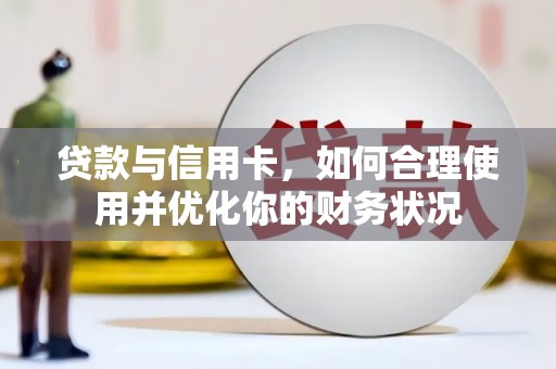麦寮贷款与信用卡，如何合理使用并优化你的财务状况