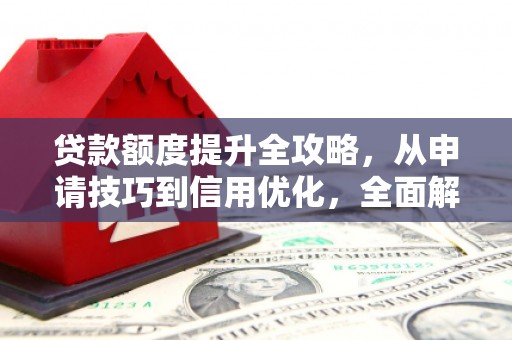 麦寮贷款额度提升全攻略，从申请技巧到信用优化，全面解析