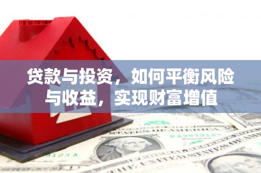 麦寮贷款与投资，如何平衡风险与收益，实现财富增值