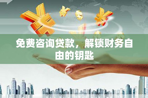麦寮免费咨询贷款，解锁财务自由的钥匙