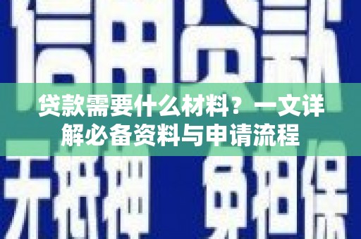 麦寮贷款需要什么材料？一文详解必备资料与申请流程