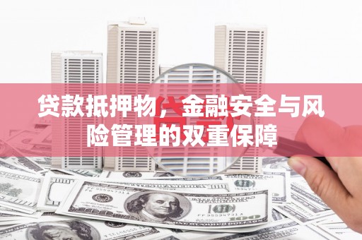 麦寮贷款抵押物，金融安全与风险管理的双重保障