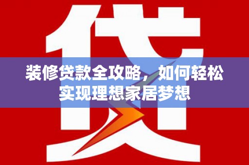 麦寮装修贷款全攻略，如何轻松实现理想家居梦想
