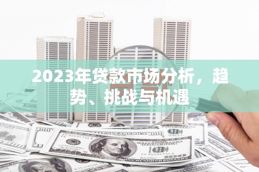 麦寮2023年贷款市场分析，趋势、挑战与机遇