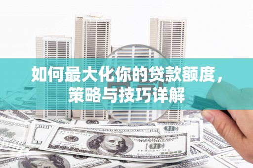 麦寮如何最大化你的贷款额度，策略与技巧详解