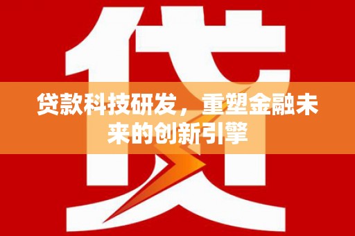 麦寮贷款科技研发，重塑金融未来的创新引擎