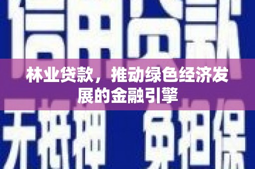 麦寮林业贷款，推动绿色经济发展的金融引擎