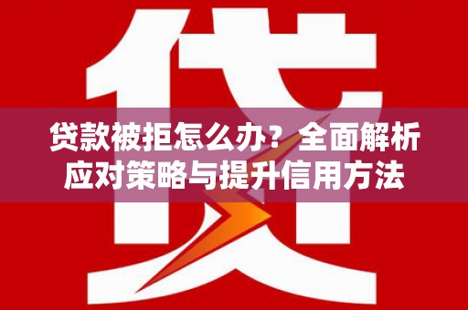 麦寮贷款被拒怎么办？全面解析应对策略与提升信用方法
