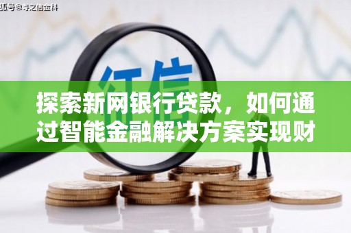 麦寮探索新网银行贷款，如何通过智能金融解决方案实现财富增长