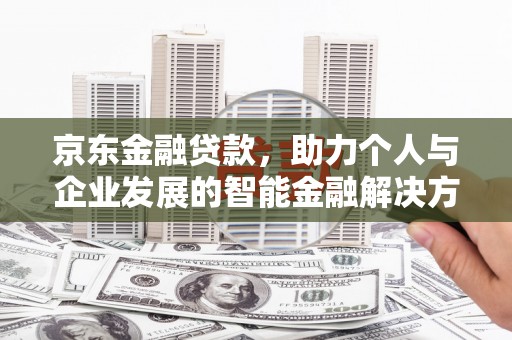 麦寮京东金融贷款，助力个人与企业发展的智能金融解决方案