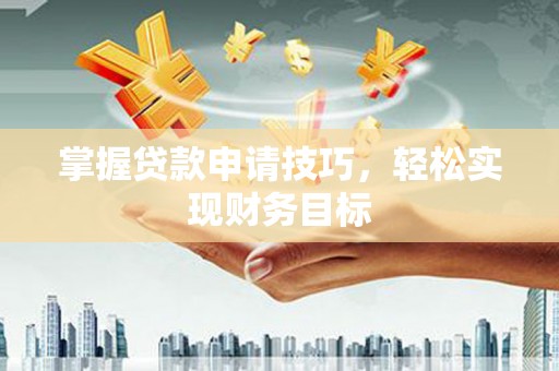 麦寮掌握贷款申请技巧，轻松实现财务目标