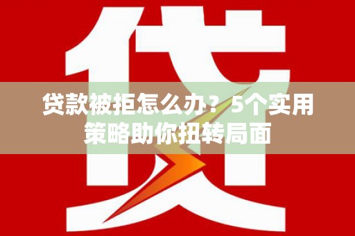 麦寮贷款被拒怎么办？5个实用策略助你扭转局面