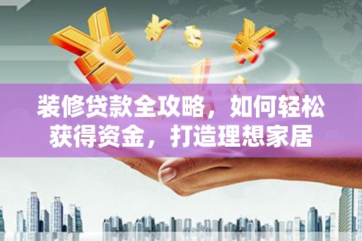 麦寮装修贷款全攻略，如何轻松获得资金，打造理想家居