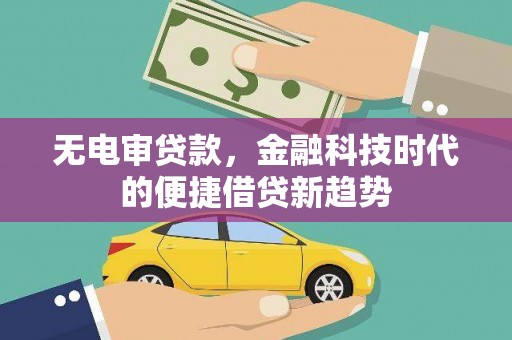 麦寮无电审贷款，金融科技时代的便捷借贷新趋势