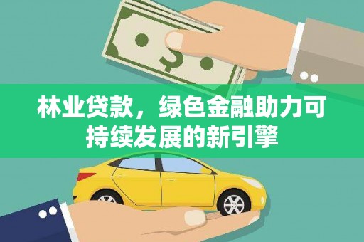 麦寮林业贷款，绿色金融助力可持续发展的新引擎