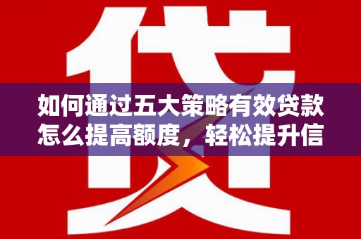 麦寮如何通过五大策略有效贷款怎么提高额度，轻松提升信用价值