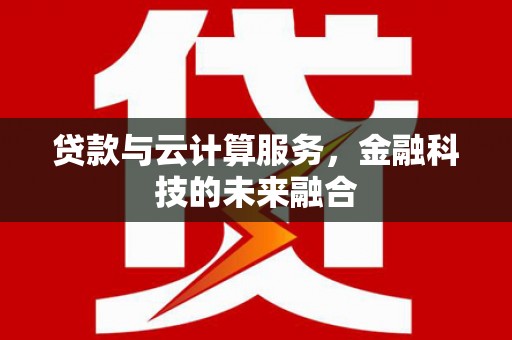 麦寮贷款与云计算服务，金融科技的未来融合