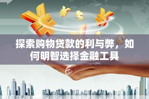 麦寮探索购物贷款的利与弊，如何明智选择金融工具