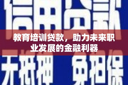 麦寮教育培训贷款，助力未来职业发展的金融利器
