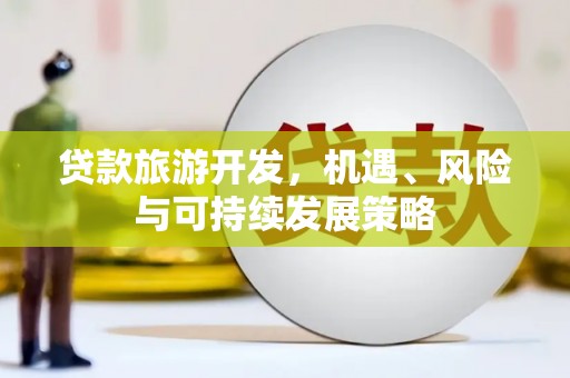 麦寮贷款旅游开发，机遇、风险与可持续发展策略