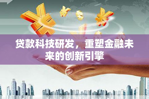 麦寮贷款科技研发，重塑金融未来的创新引擎