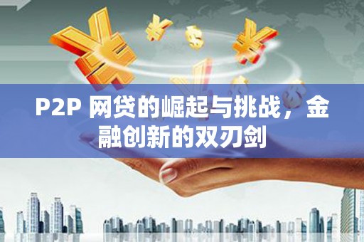 麦寮P2P 网贷的崛起与挑战，金融创新的双刃剑