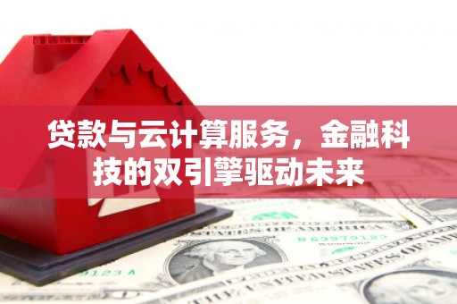 麦寮贷款与云计算服务，金融科技的双引擎驱动未来