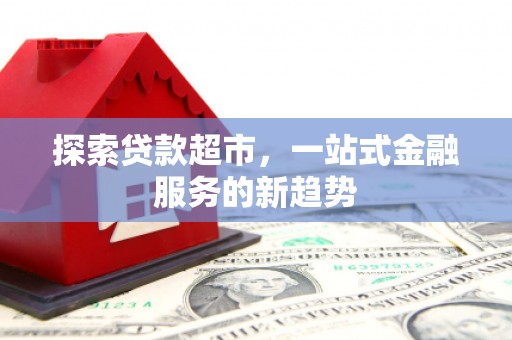 麦寮探索贷款超市，一站式金融服务的新趋势