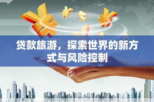 麦寮贷款旅游，探索世界的新方式与风险控制