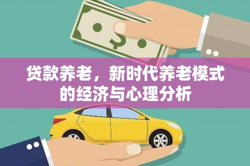 麦寮贷款养老，新时代养老模式的经济与心理分析