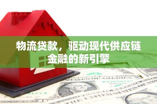 麦寮物流贷款，驱动现代供应链金融的新引擎