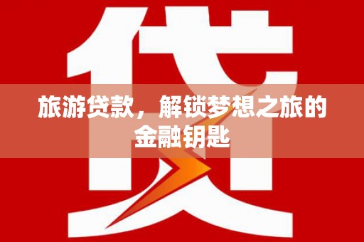 麦寮旅游贷款，解锁梦想之旅的金融钥匙