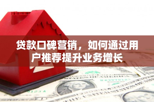麦寮贷款口碑营销，如何通过用户推荐提升业务增长
