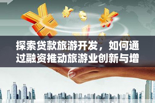 麦寮探索贷款旅游开发，如何通过融资推动旅游业创新与增长