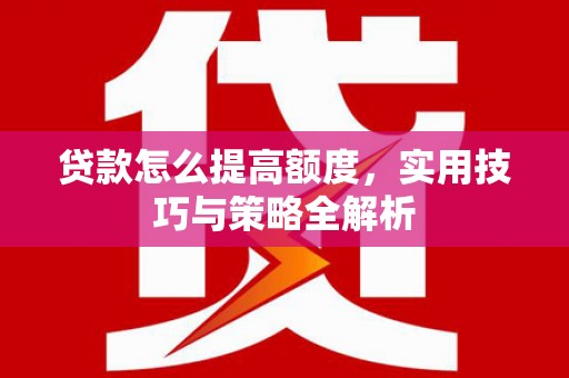 麦寮贷款怎么提高额度，实用技巧与策略全解析