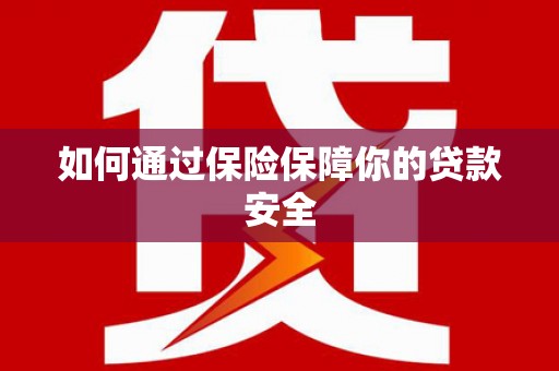 麦寮如何通过保险保障你的贷款安全