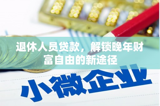 麦寮退休人员贷款，解锁晚年财富自由的新途径