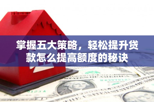 麦寮掌握五大策略，轻松提升贷款怎么提高额度的秘诀