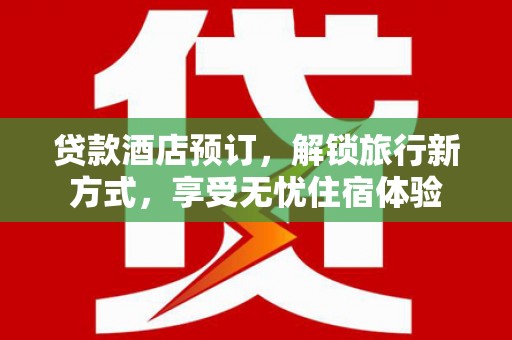 麦寮贷款酒店预订，解锁旅行新方式，享受无忧住宿体验