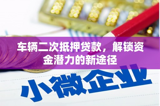 麦寮车辆二次抵押贷款，解锁资金潜力的新途径