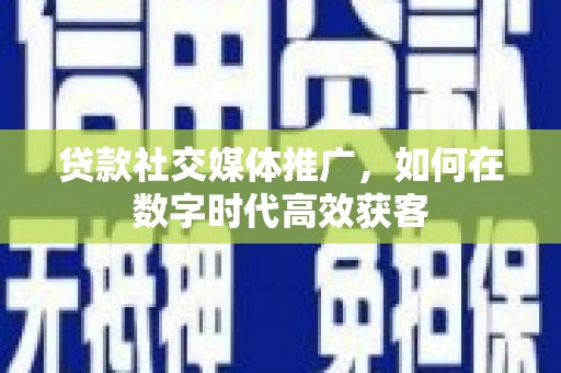 麦寮贷款社交媒体推广，如何在数字时代高效获客