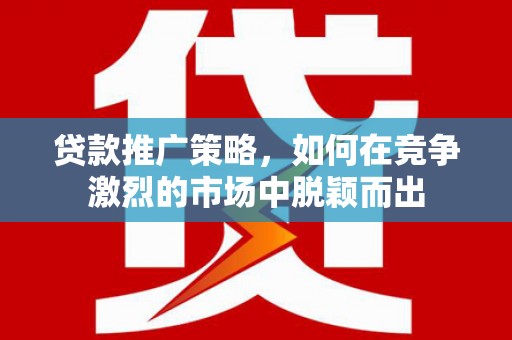麦寮贷款推广策略，如何在竞争激烈的市场中脱颖而出