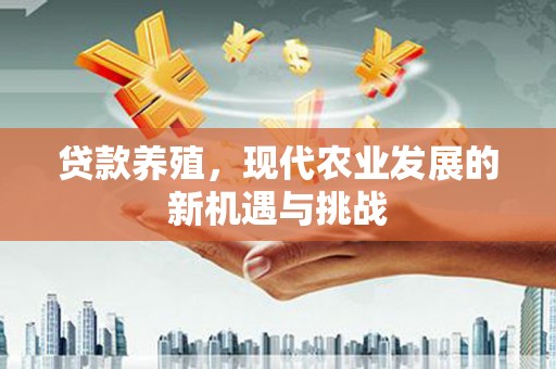 麦寮贷款养殖，现代农业发展的新机遇与挑战