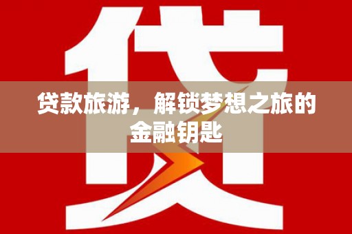 麦寮贷款旅游，解锁梦想之旅的金融钥匙