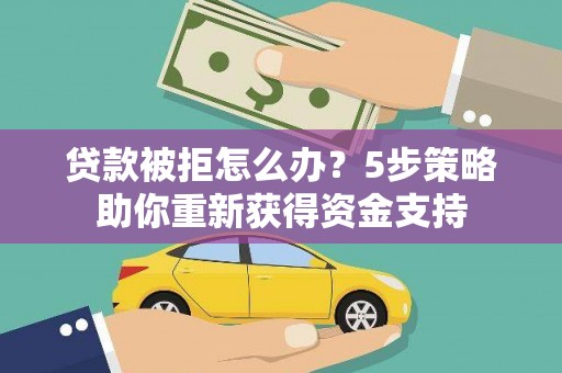 麦寮贷款被拒怎么办？5步策略助你重新获得资金支持