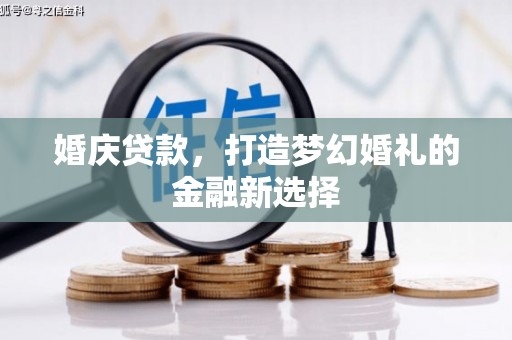 麦寮婚庆贷款，打造梦幻婚礼的金融新选择