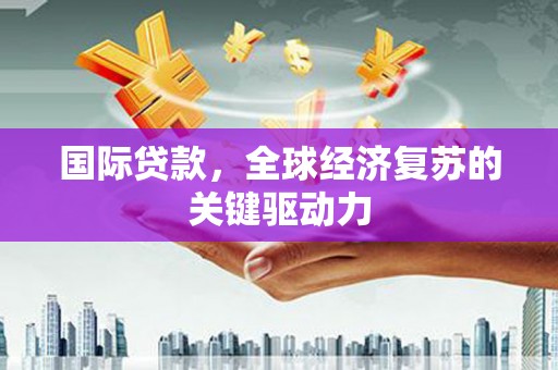 麦寮国际贷款，全球经济复苏的关键驱动力
