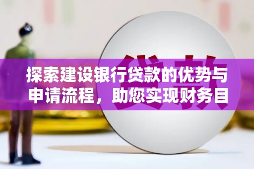 麦寮探索建设银行贷款的优势与申请流程，助您实现财务目标
