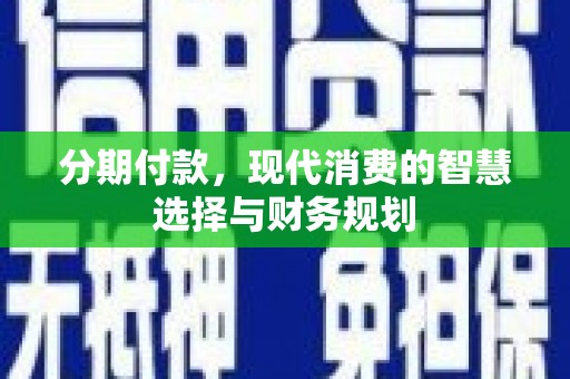 麦寮分期付款，现代消费的智慧选择与财务规划